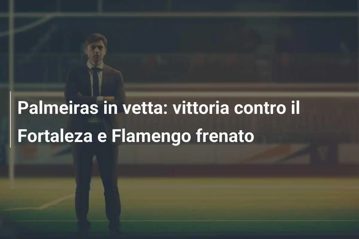 Palmeiras in vetta: vittoria contro il Fortaleza e Flamengo frenato