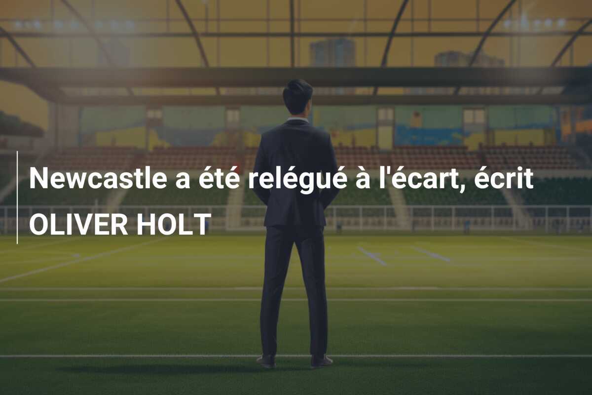 Newcastle a été relégué à l'écart, écrit OLIVER HOLT