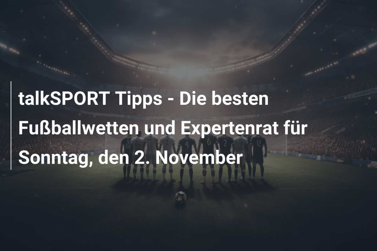 talkSPORT Tipps - Die besten Fußballwetten und Expertenrat für Sonntag, den 2. November