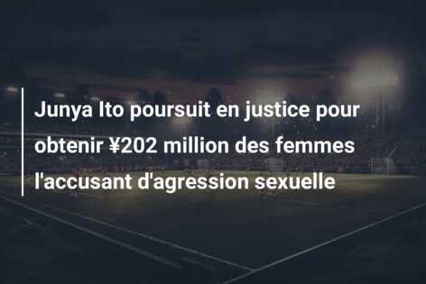 Junya Ito poursuit en justice pour obtenir ¥202 million des femmes l’accusant d’agression sexuelle