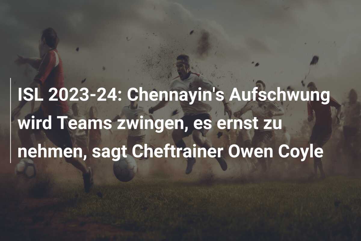 ISL 2023-24: Chennayin’s Aufschwung wird Teams zwingen, es ernst zu nehmen, sagt Cheftrainer Owen Coyle
