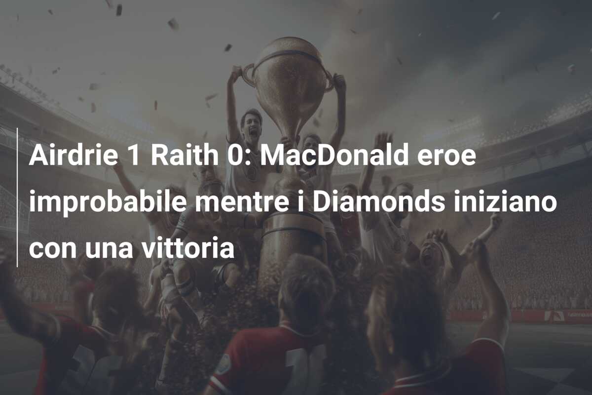 Airdrie 1 Raith 0: MacDonald eroe improbabile mentre i Diamonds iniziano con una vittoria