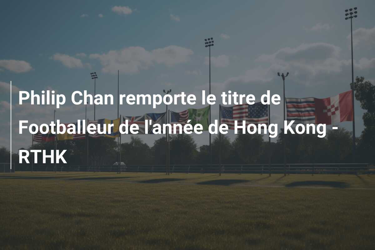 Philip Chan remporte le titre de Footballeur de l’année de Hong Kong – RTHK
