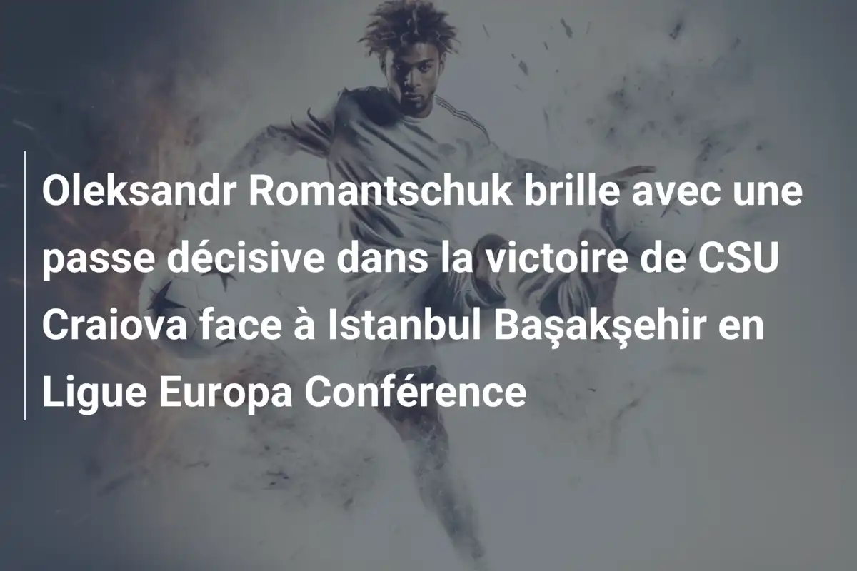 Oleksandr Romantschuk brille avec une passe décisive dans la victoire de CSU Craiova face à Istanbul Başakşehir en Ligue Europa Conférence