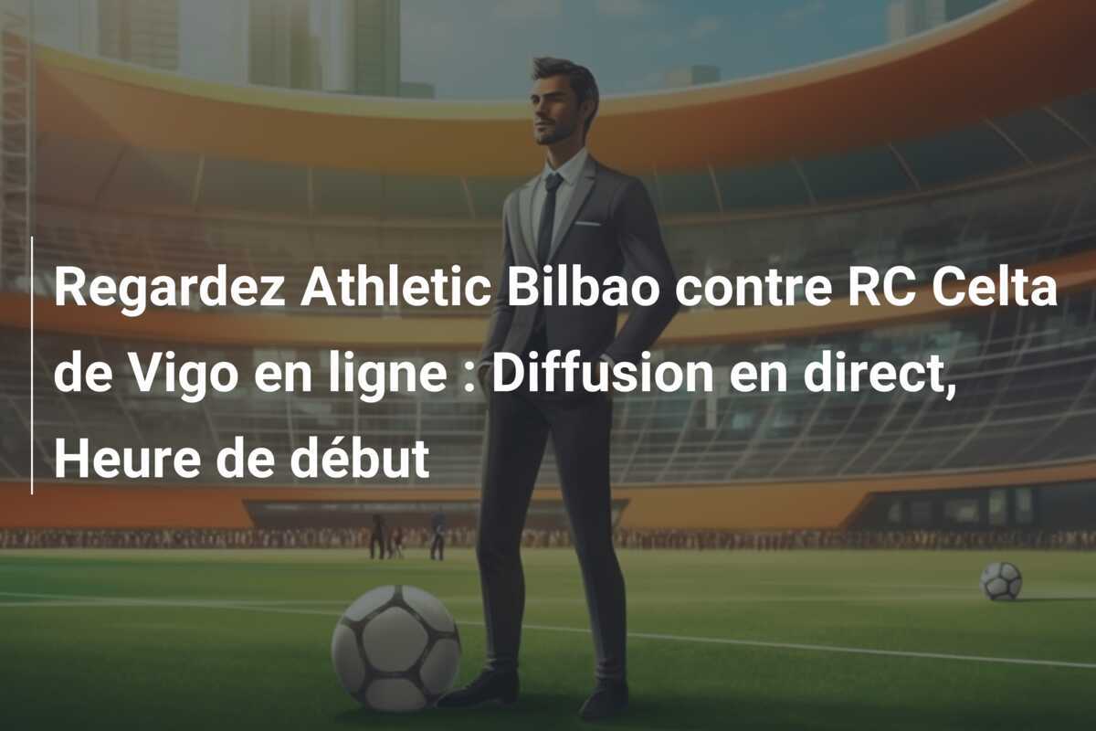 Regardez Athletic Bilbao contre RC Celta de Vigo en ligne : Diffusion en direct, Heure de début