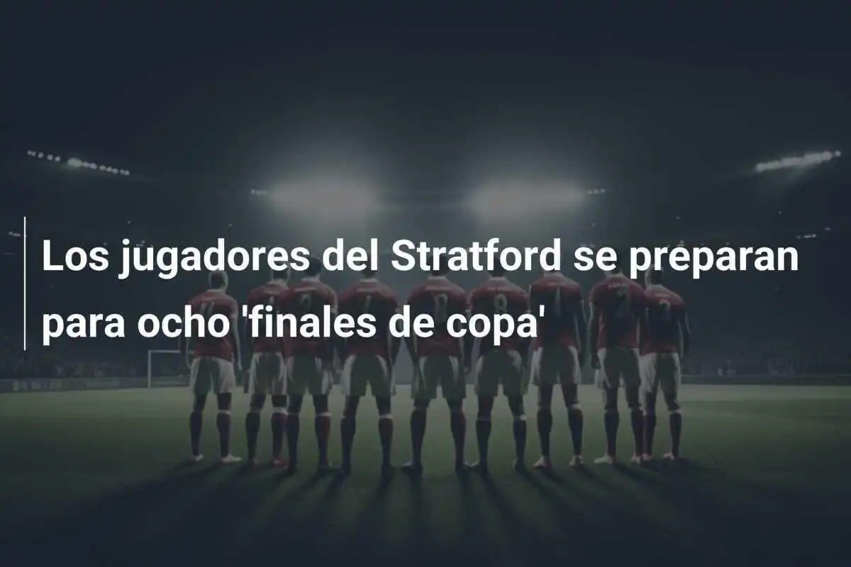 Los jugadores del Stratford se preparan para ocho 'finales de copa'
