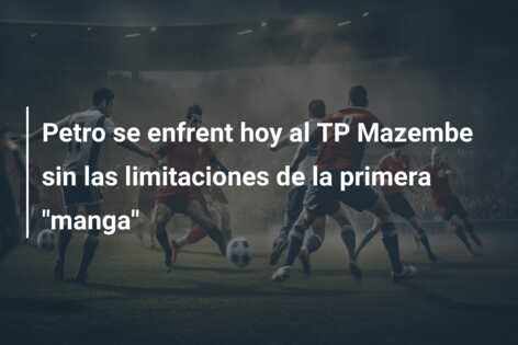 Petro se enfrent hoy al TP Mazembe sin las limitaciones de la primera “manga”