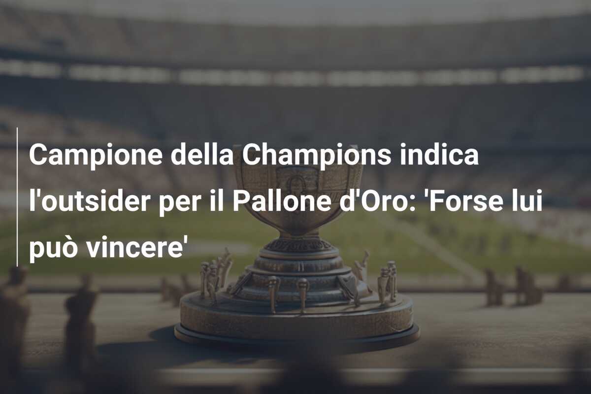Campione della Champions indica l'outsider per il Pallone d'Oro: 'Forse lui può vincere'