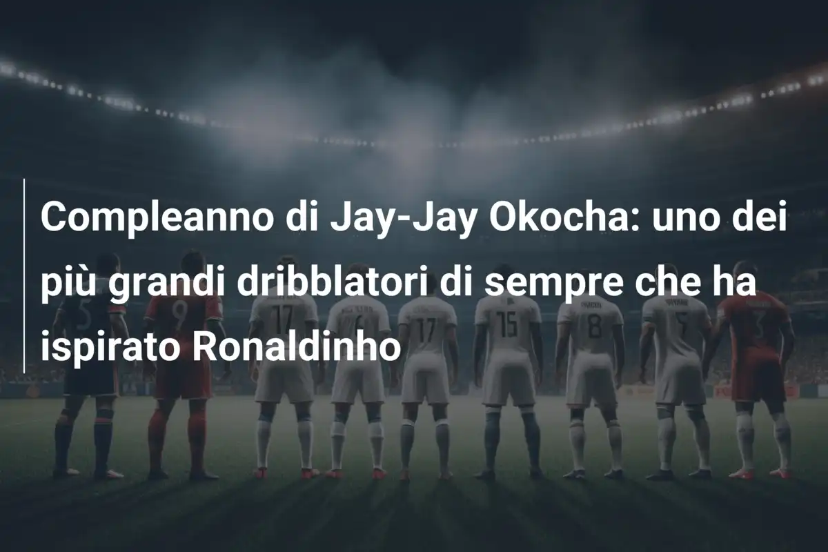 Compleanno di Jay-Jay Okocha: uno dei più grandi dribblatori di sempre che ha ispirato Ronaldinho