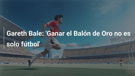 Gareth Bale: 'Ganar el Balón de Oro no es solo fútbol'