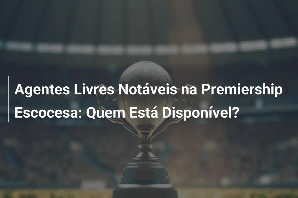 Agentes Livres Notáveis na Premiership Escocesa: Quem Está Disponível?