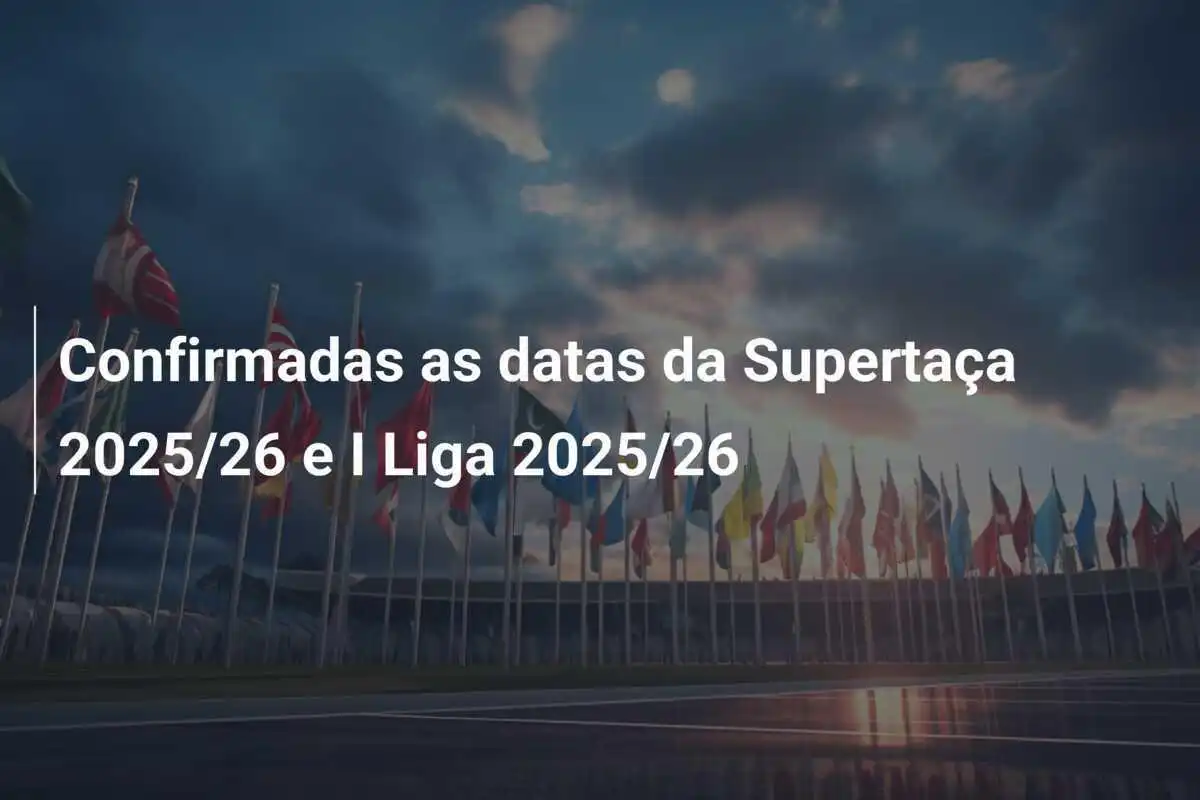 Confirmadas as datas da Supertaça 2025/26 e I Liga 2025/26