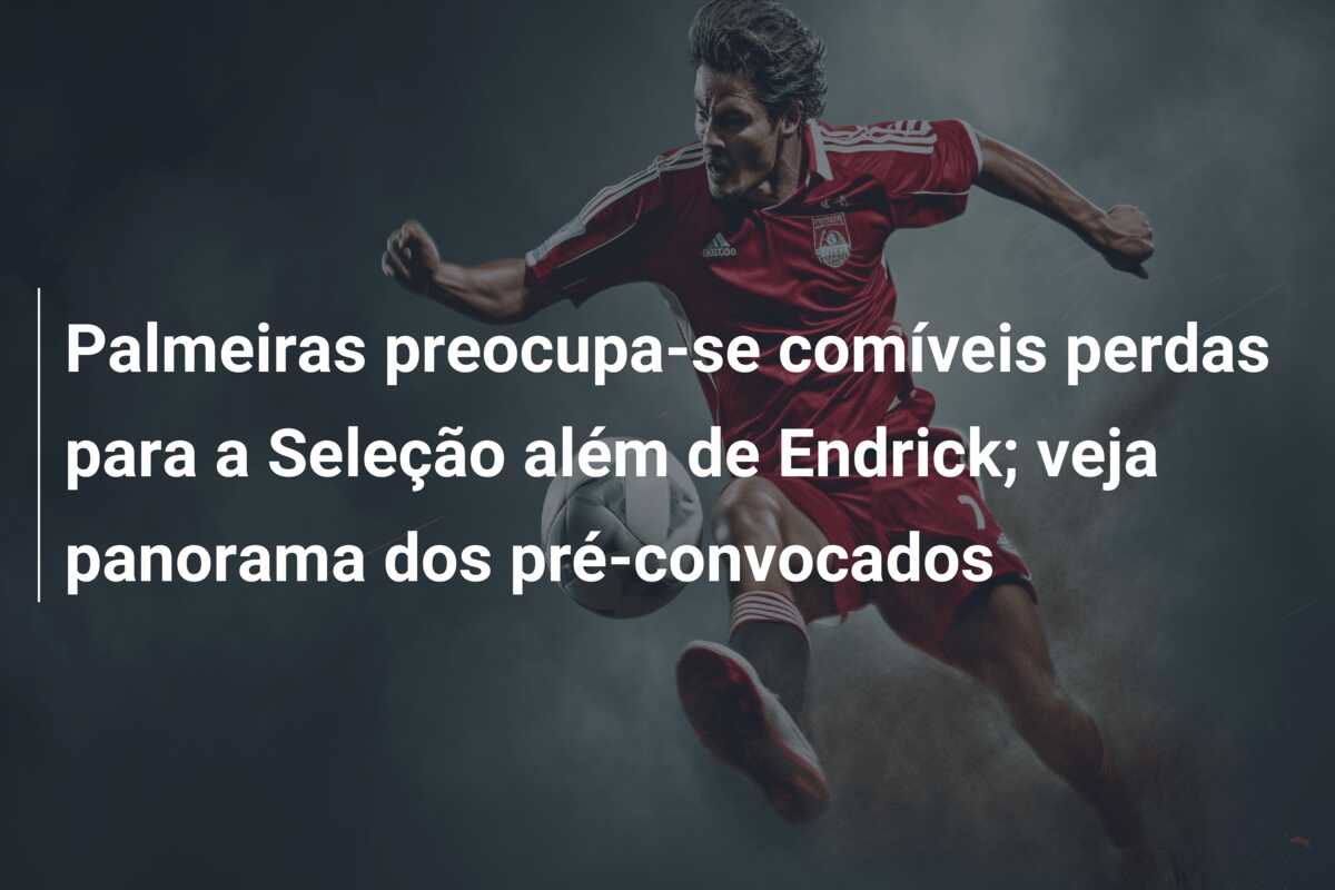 Palmeiras preocupa-se comíveis perdas para a Seleção além de Endrick; veja panorama dos pré-convocados