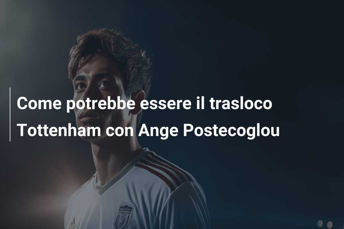 Come potrebbe essere il trasloco Tottenham con Ange Postecoglou