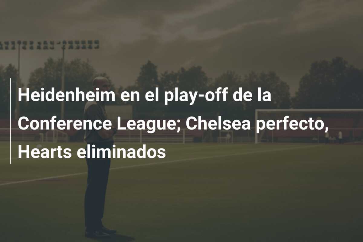 Heidenheim en el play-off de la Conference League; Chelsea perfecto, Hearts eliminados