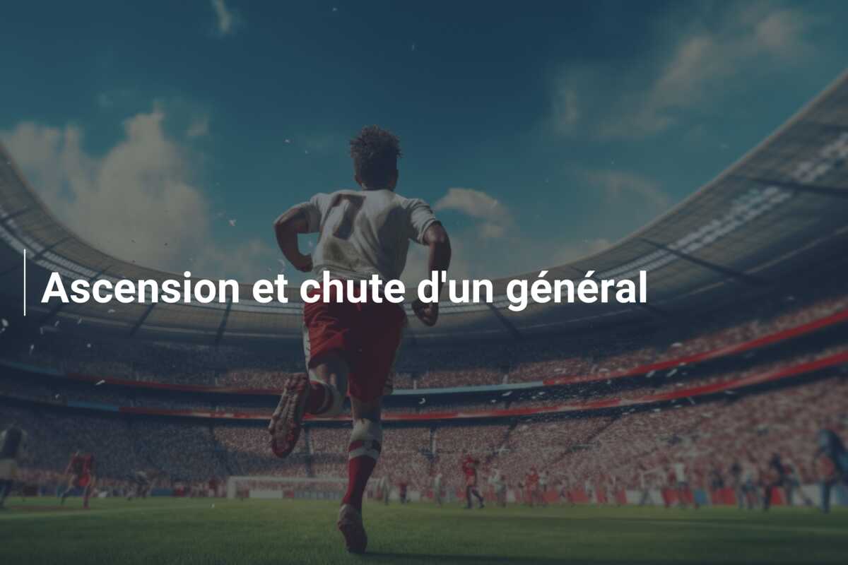 Ascension et chute d’un général