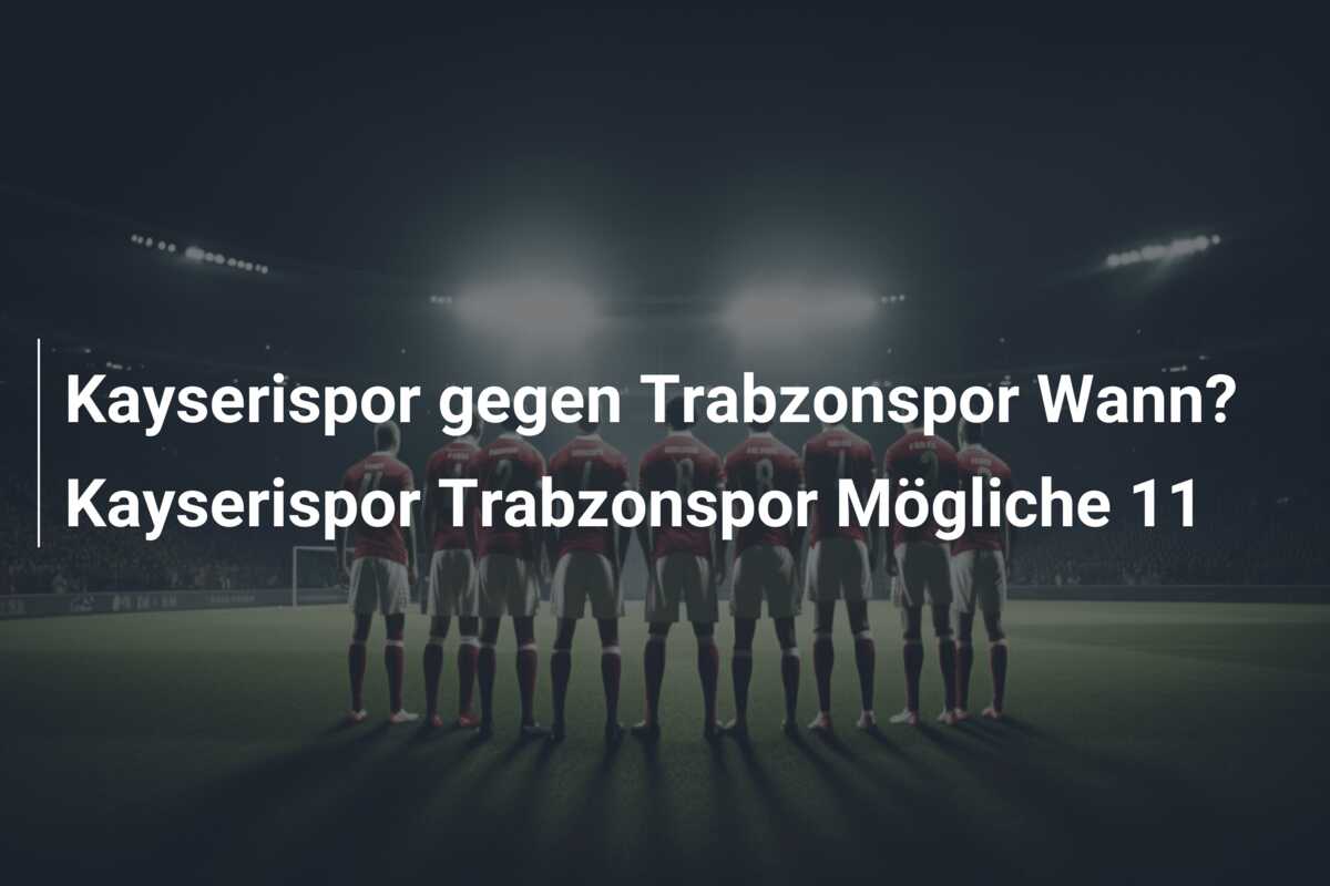 Kayserispor gegen Trabzonspor Wann? Kayserispor Trabzonspor Mögliche 11