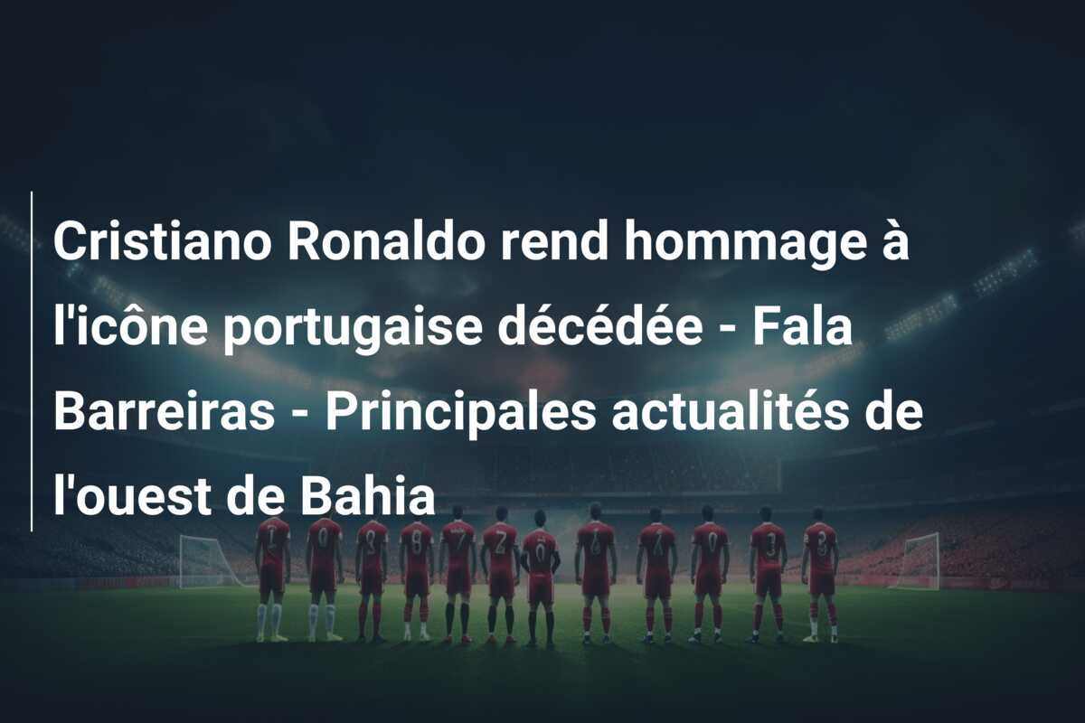 Cristiano Ronaldo rend hommage à l’icône portugaise décédée – Fala Barreiras – Principales actualités de l’ouest de Bahia