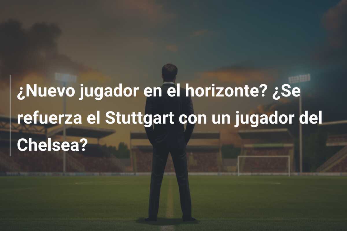 ¿Nuevo jugador en el horizonte? ¿Se refuerza el Stuttgart con un jugador del Chelsea?