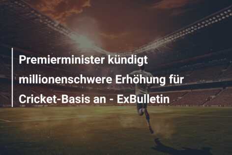 Premierminister kündigt millionenschwere Erhöhung für Cricket-Basis an – ExBulletin