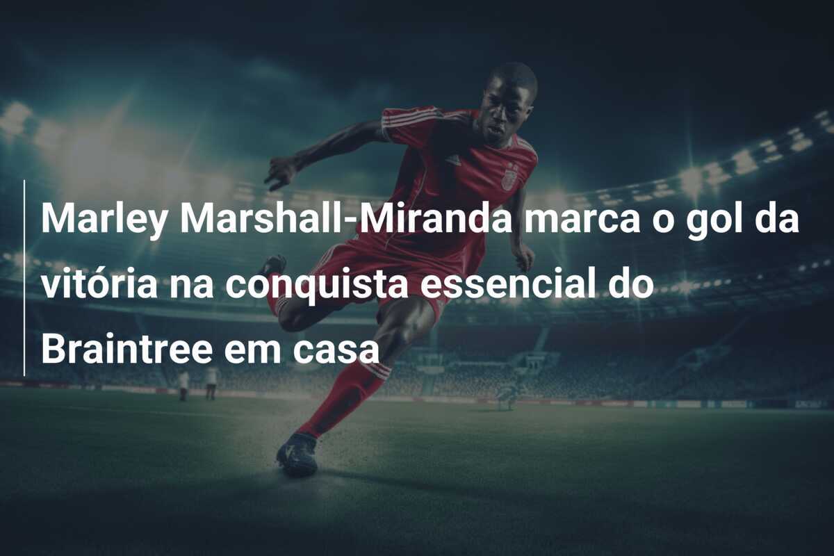 Marley Marshall-Miranda marca o gol da vitória na conquista essencial do Braintree em casa