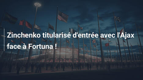 Zinchenko titularisé d'entrée avec l'Ajax face à Fortuna !