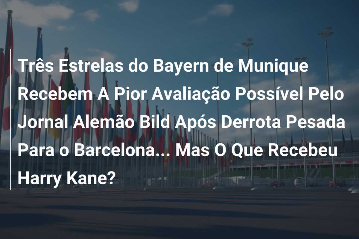 Três Estrelas do Bayern de Munique Recebem A Pior Avaliação Possível Pelo Jornal Alemão Bild Após Derrota Pesada Para o Barcelona... Mas O Que Recebeu Harry Kane?