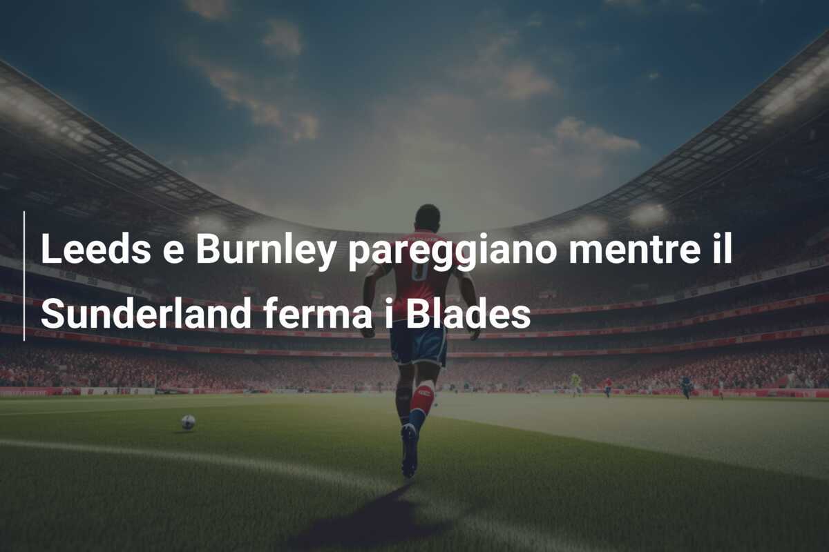 Leeds e Burnley pareggiano mentre il Sunderland ferma i Blades