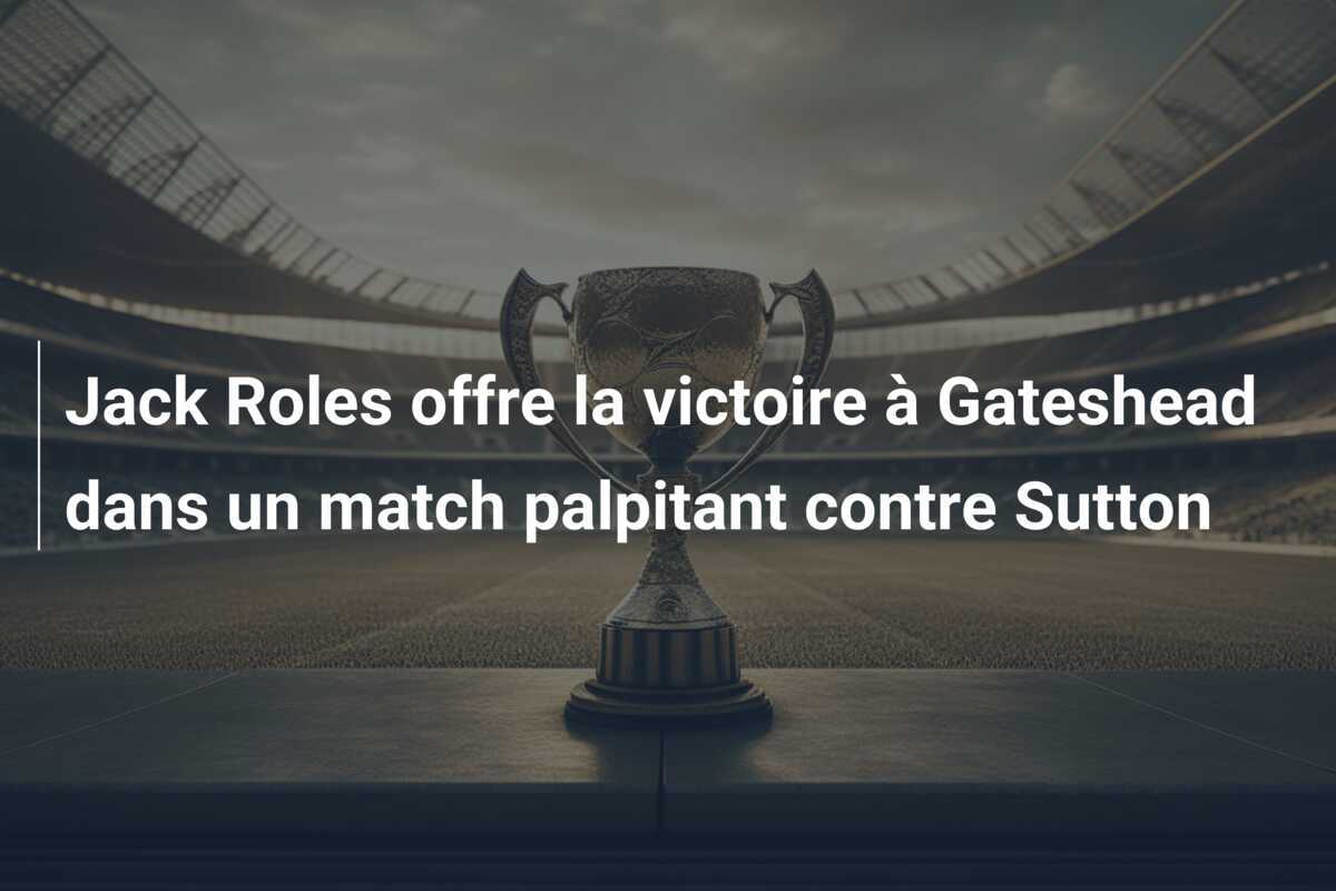 Jack Roles offre la victoire à Gateshead dans un match palpitant contre Sutton