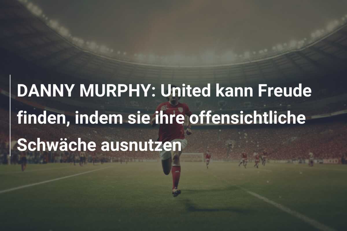 DANNY MURPHY: United kann Freude finden, indem sie ihre offensichtliche Schwäche ausnutzen