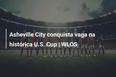 Asheville City conquista vaga na histórica U.S. Cup | WLOS