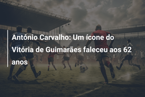 António Carvalho: Um ícone do Vitória de Guimarães faleceu aos 62 anos