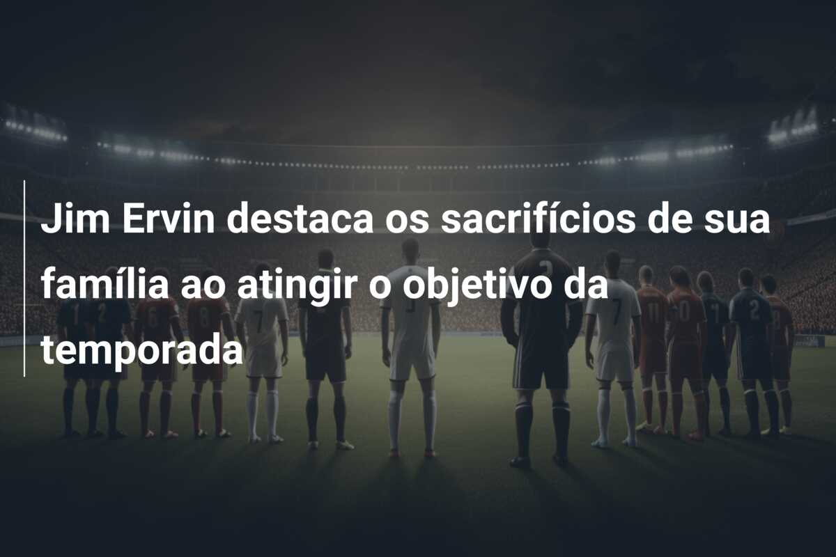 Jim Ervin destaca os sacrifícios de sua família ao atingir o objetivo da temporada