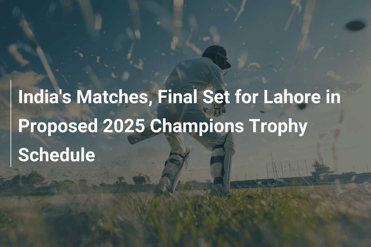 India's Matches, Final Set for Lahore in Proposed 2025 Champions Trophy