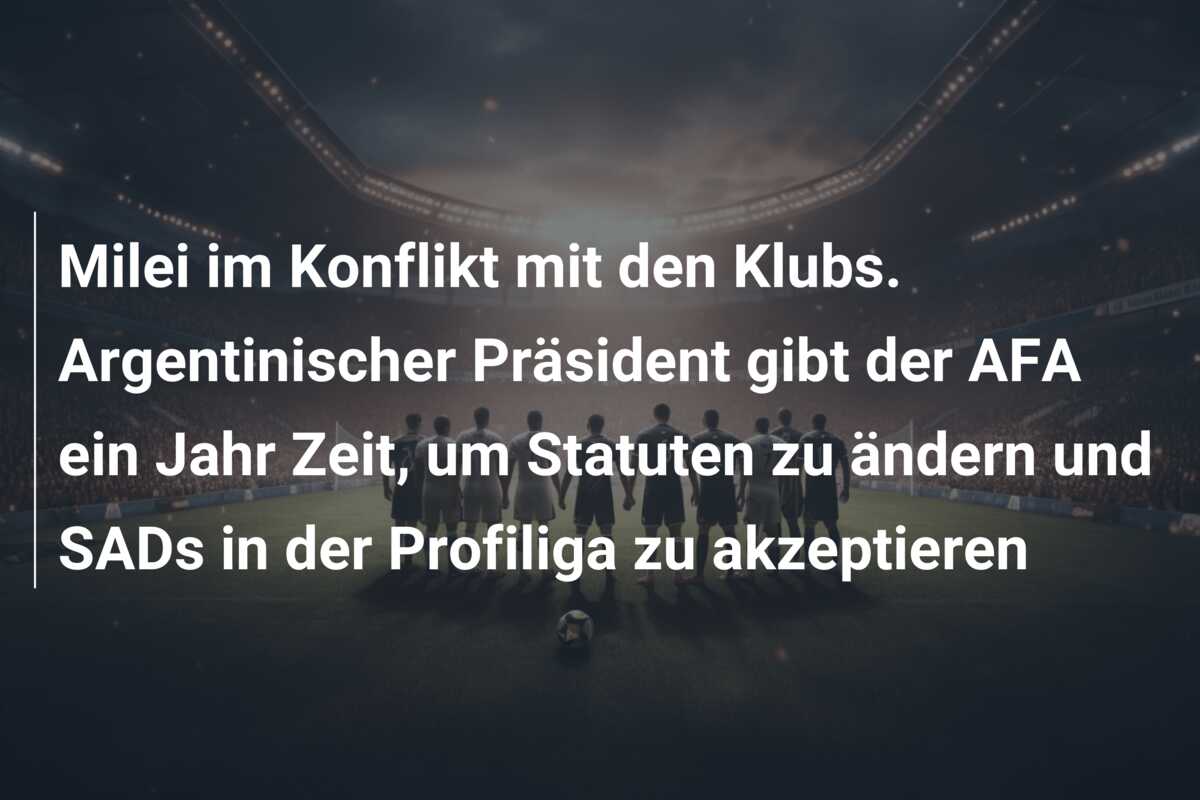 Milei im Konflikt mit den Klubs. Argentinischer Präsident gibt der AFA ein Jahr Zeit, um Statuten zu ändern und SADs in der Profiliga zu akzeptieren