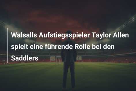 Walsalls Aufstiegsspieler Taylor Allen spielt eine führende Rolle bei den Saddlers
