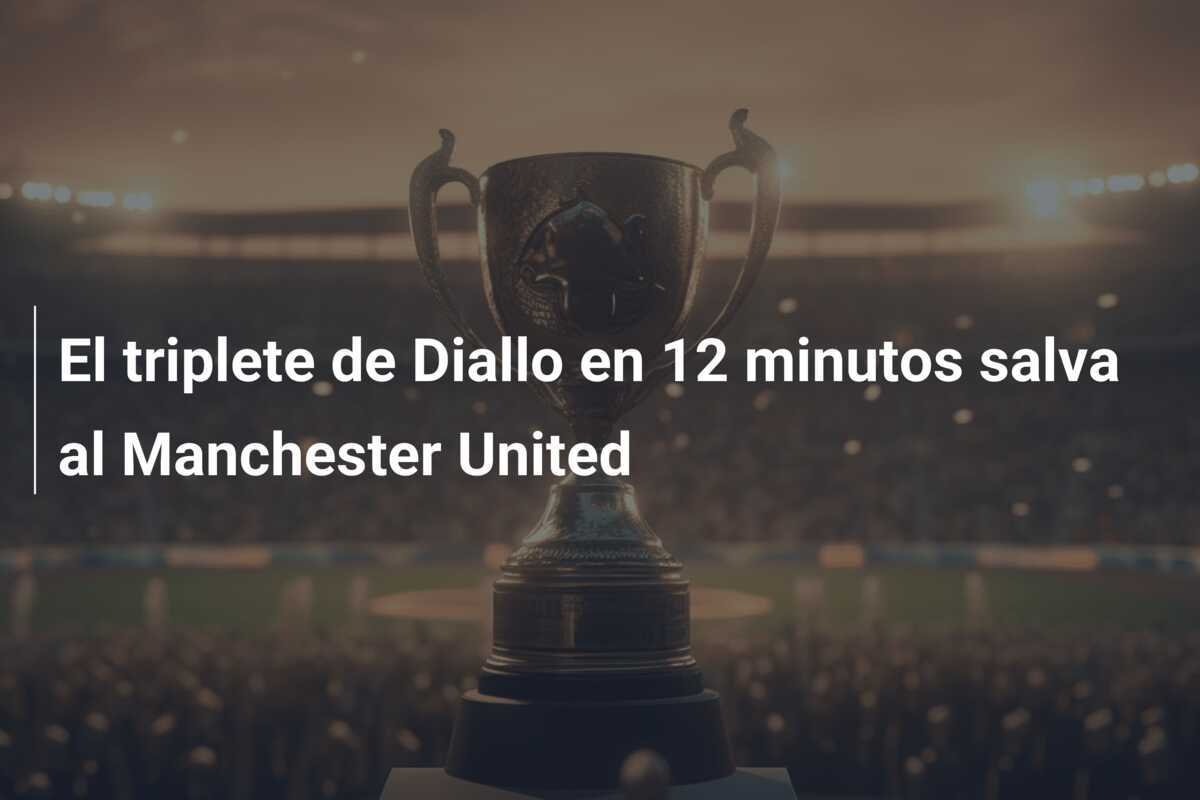 El triplete de Diallo en 12 minutos salva al Manchester United
