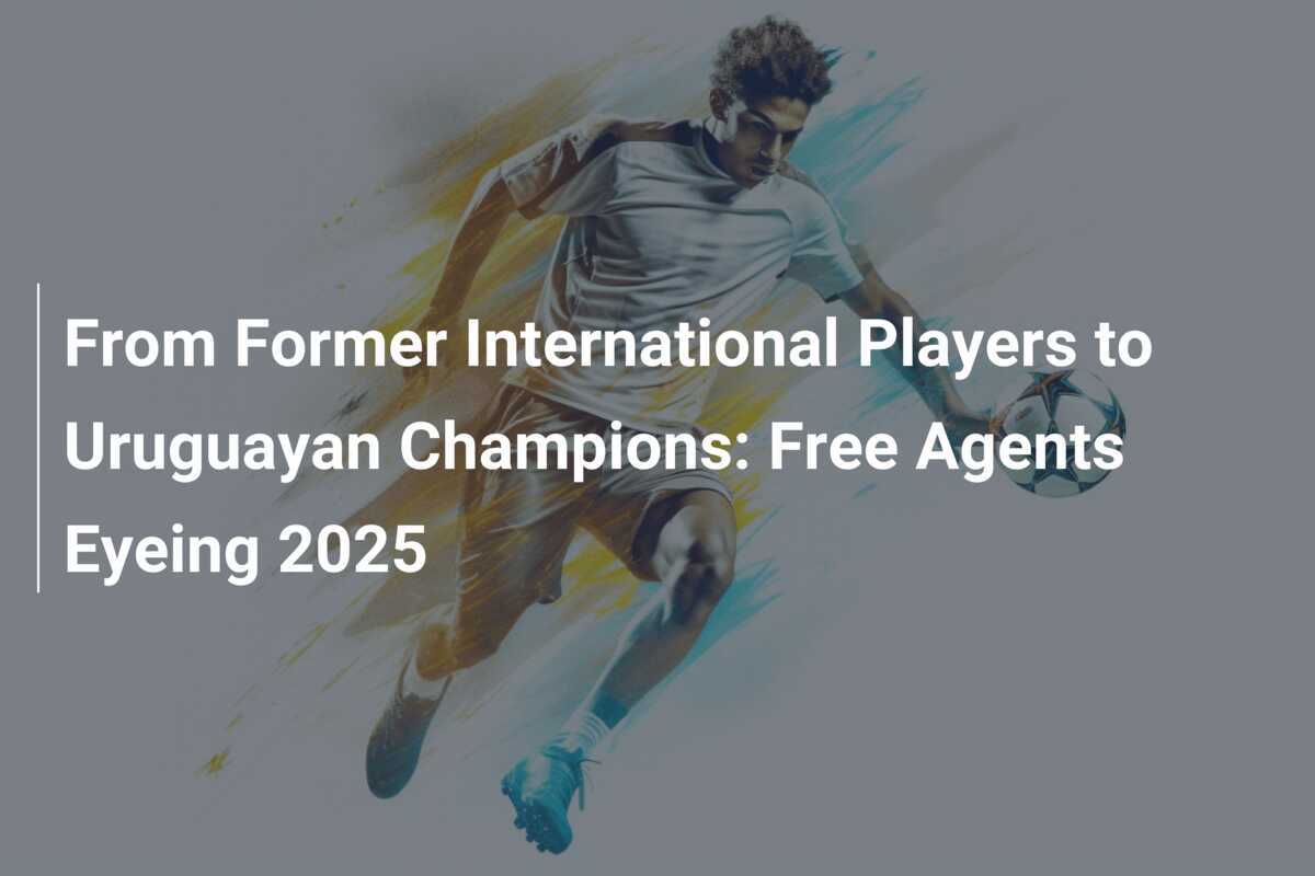 จากอดีตนักเตะทีมชาติสู่แชมป์อุรุกวัย: นักเตะฟรีเอเยนต์มองหาโอกาสในปี 2025