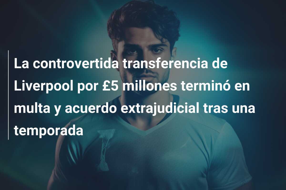 La controvertida transferencia de Liverpool por £5 millones terminó en multa y acuerdo extrajudicial tras una temporada