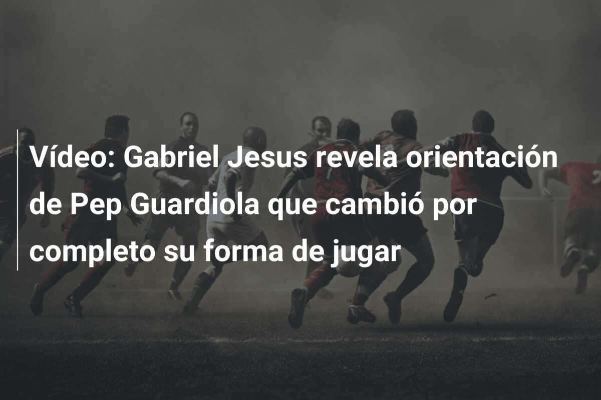 Vídeo: Gabriel Jesus revela orientación de Pep Guardiola que cambió por completo su forma de jugar
