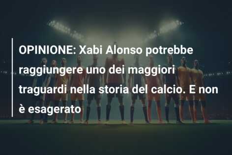 OPINIONE: Xabi Alonso potrebbe raggiungere uno dei maggiori traguardi nella storia del calcio. E non è esagerato