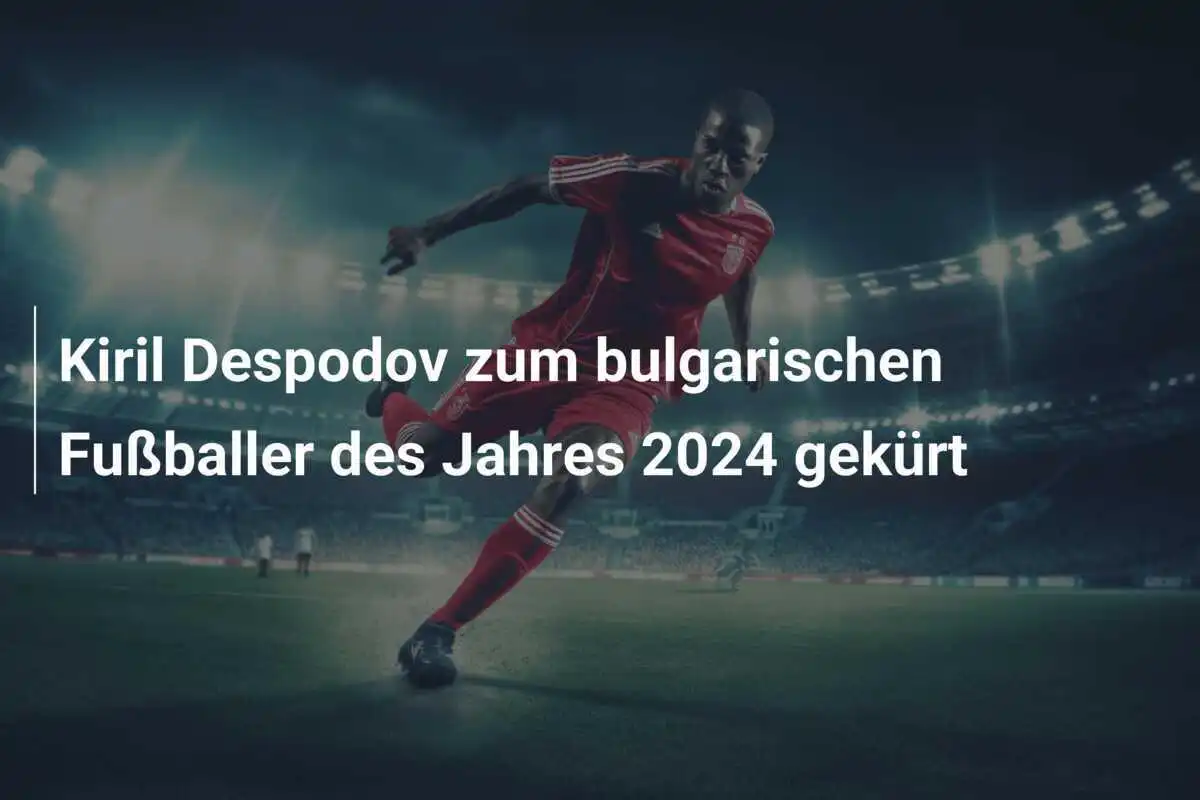 Kiril Despodov zum bulgarischen Fußballer des Jahres 2024 gekürt