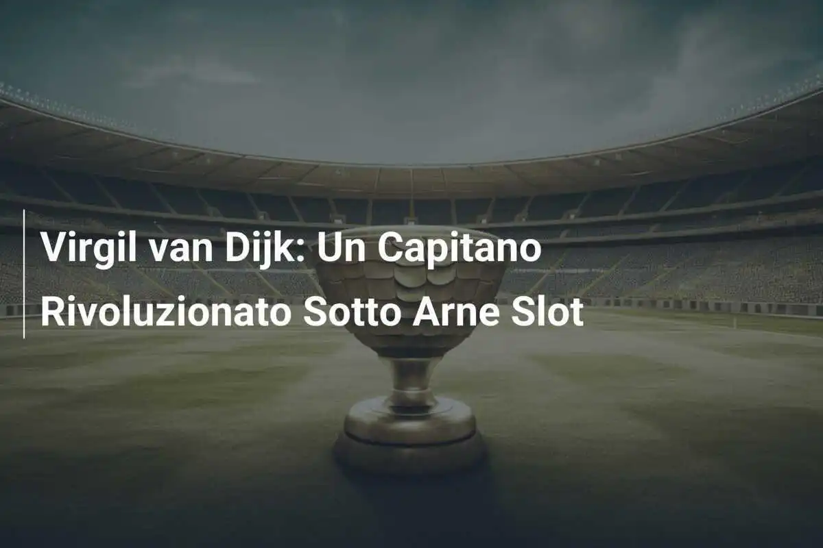 Virgil van Dijk: Un Capitano Rivoluzionato Sotto Arne Slot
