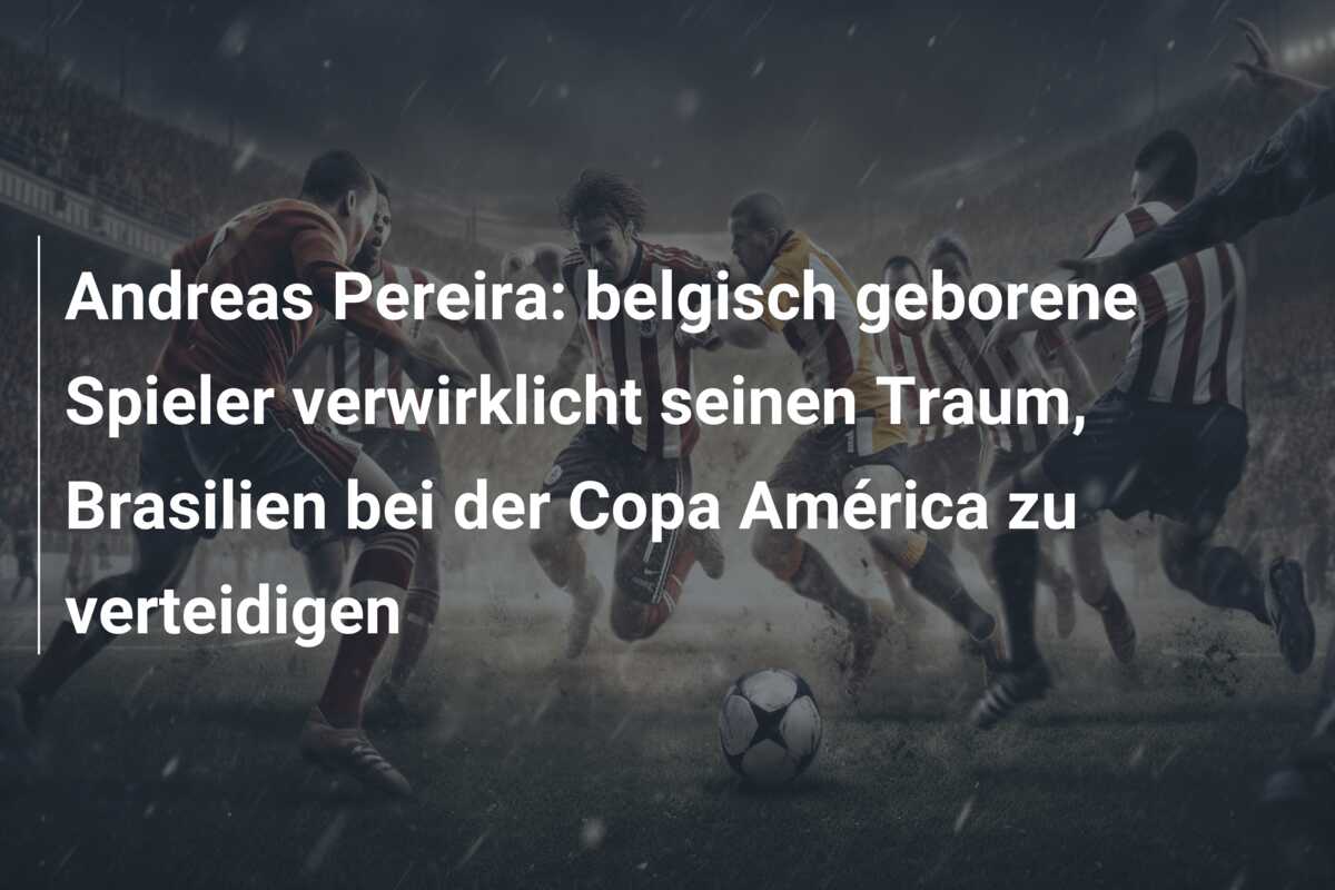 Andreas Pereira: belgisch geborene Spieler verwirklicht seinen Traum, Brasilien bei der Copa América zu verteidigen