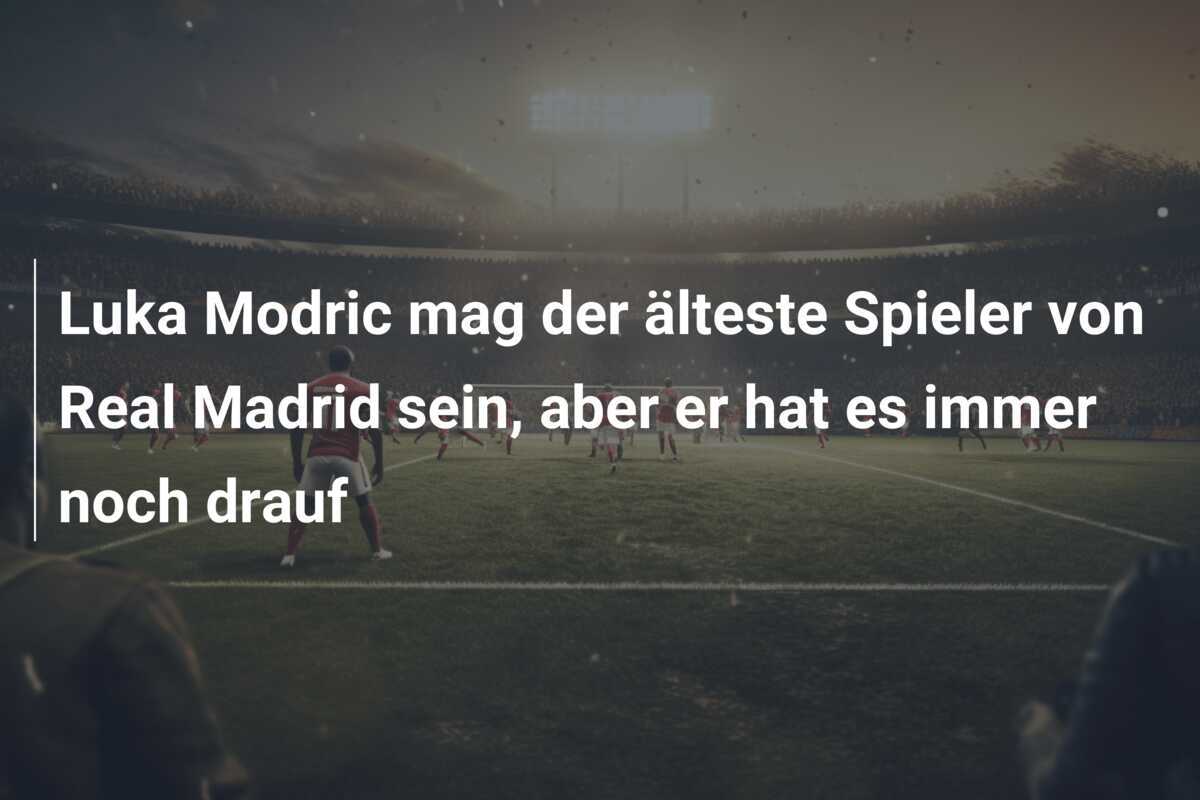 Luka Modric mag der älteste Spieler von Real Madrid sein, aber er hat es immer noch drauf