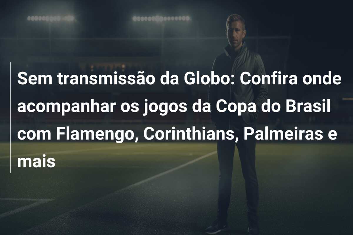 Sem transmissão da Globo: Confira onde acompanhar os jogos da Copa do Brasil com Flamengo, Corinthians, Palmeiras e mais