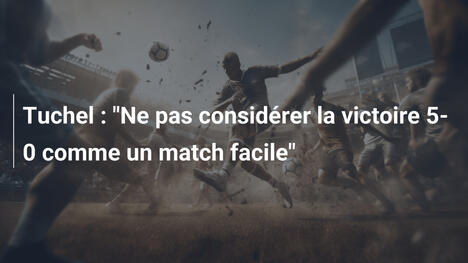 Tuchel : "Ne pas considérer la victoire 5-0 comme un match facile"