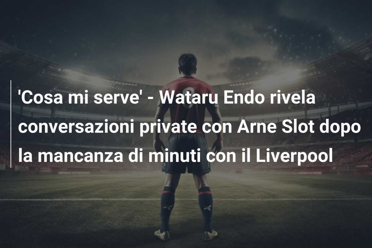 'Cosa mi serve' - Wataru Endo rivela conversazioni private con Arne Slot dopo la mancanza di minuti con il Liverpool