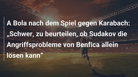 A Bola nach dem Spiel gegen Karabach: „Schwer, zu beurteilen, ob Sudakov die Angriffsprobleme von Benfica allein lösen kann“