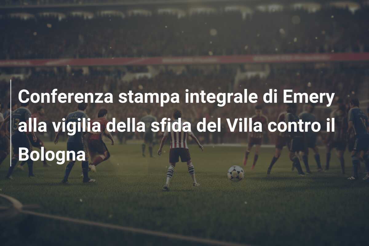 Conferenza stampa integrale di Emery alla vigilia della sfida del Villa contro il Bologna